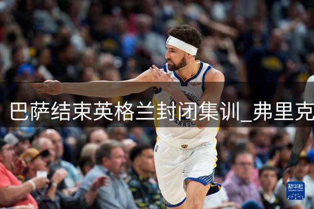 巴萨结束英格兰封闭集训 弗里克满意成果奖励全队48小时休整